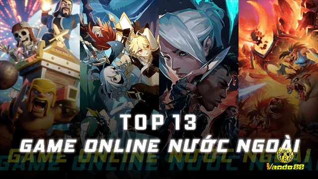 Game online nước ngoài tại Việt Nam đa dạng về thể loại có sức hút riêng biệt
