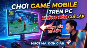 Chơi game mobile trên PC không cần giả lập chi tiết 2026
