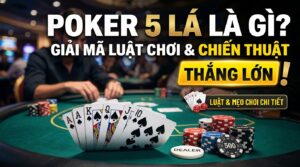 Poker 5 lá là gì? Giải mã luật chơi và chiến thuật thắng lớn
