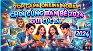 Top game online mobile chơi cùng bạn bè 2026: Vui cực đã